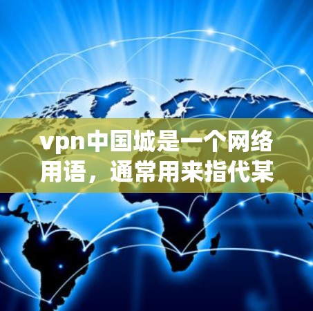 vpn中国城是一个网络用语,通常用来指代某个特定的项目、团队或品牌,具体含义取决于上下文。以下是一些可能的解释 vpn中国城是一个网络用语,通常用来指代某个特定的项目、团队或品牌,具体含义取决于上下文。以下是一些可能的解释