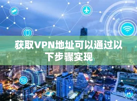 获取VPN地址可以通过以下步骤实现