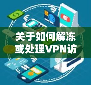 关于如何解冻或处理VPN访问，这可能涉及到几个方面