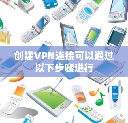 创建VPN连接可以通过以下步骤进行 创建VPN连接可以通过以下步骤进行