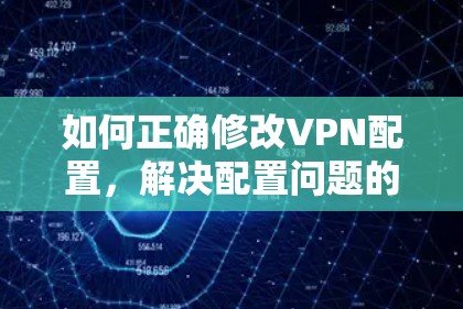 如何正确修改VPN配置，解决配置问题的方法