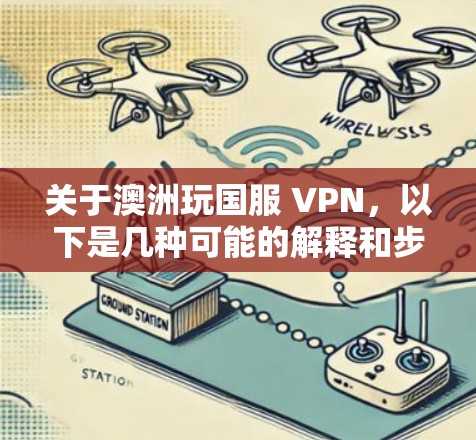 关于澳洲玩国服 VPN，以下是几种可能的解释和步骤
