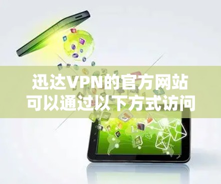 迅达VPN的官方网站可以通过以下方式访问 迅达VPN的官方网站可以通过以下方式访问