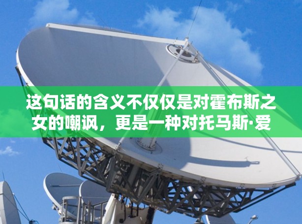 这句话的含义不仅仅是对霍布斯之女的嘲讽，更是一种对托马斯·爱丽丝的讽刺和对霍布斯之女的失望。它传达了托马斯·爱丽丝对霍布斯之女的不满和对她的失望，同时也象征着她对命运和自由的无奈