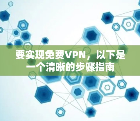 要实现免费VPN，以下是一个清晰的步骤指南