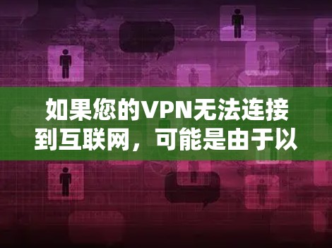 如果您的VPN无法连接到互联网，可能是由于以下原因导致的