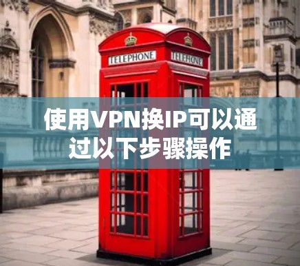 使用VPN换IP可以通过以下步骤操作 使用VPN换IP可以通过以下步骤操作