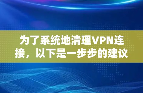 为了系统地清理VPN连接,以下是一步步的建议 为了系统地清理VPN连接,以下是一步步的建议
