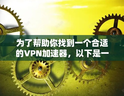为了帮助你找到一个合适的VPN加速器，以下是一些推荐，详细说明了每个工具的特点和适用场景