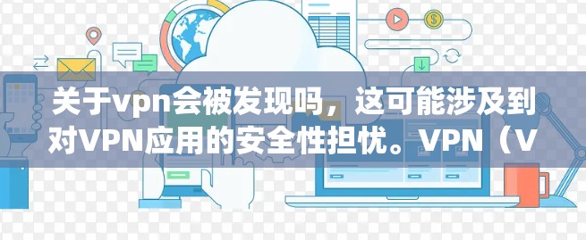 关于vpn会被发现吗，这可能涉及到对VPN应用的安全性担忧。VPN（Virtual Private Network）通常用于保护用户的数据和隐私，但其安全性依赖于其内部的安全措施