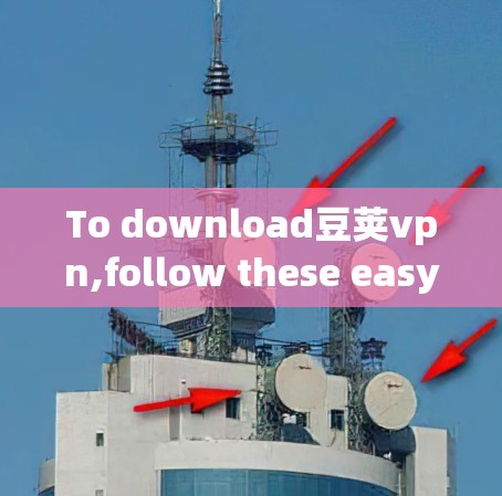 To download豆荚vpn,follow these easy steps: