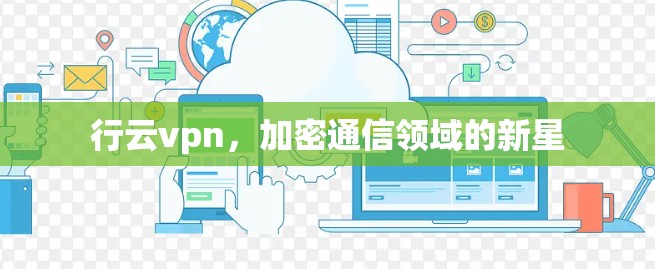 行云vpn，加密通信领域的新星