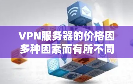 VPN服务器的价格因多种因素而有所不同，包括服务器硬件、配置、云服务提供商、用户数量、需求等。以下是一些常见的 VPN 服务器价格范围，供你参考