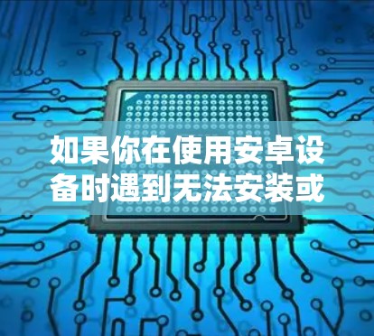 如果你在使用安卓设备时遇到无法安装或使用VPN的问题，可以按照以下步骤逐步解决