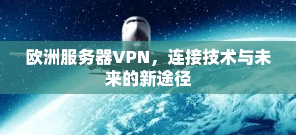 欧洲服务器VPN，连接技术与未来的新途径