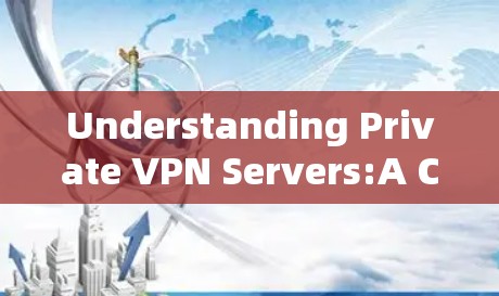 Understanding Private VPN Servers:A Comprehensive Overview