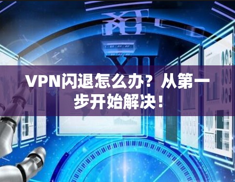 VPN闪退怎么办？从第一步开始解决！
