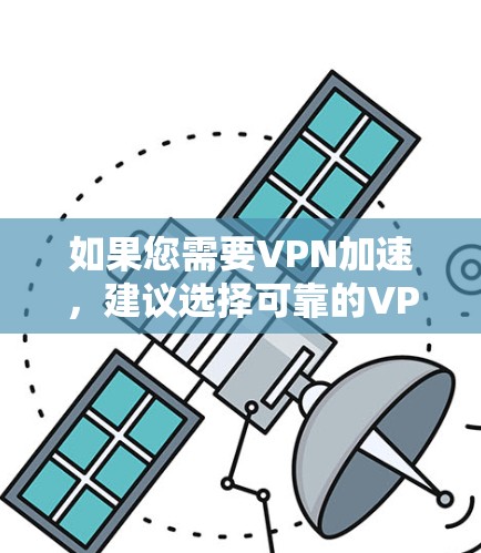 如果您需要VPN加速，建议选择可靠的VPN加速器，如