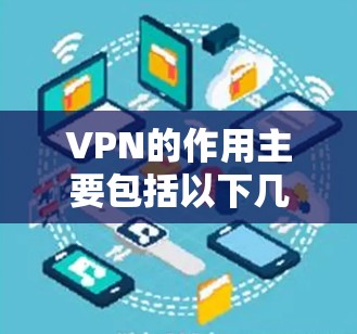 VPN的作用主要包括以下几个方面