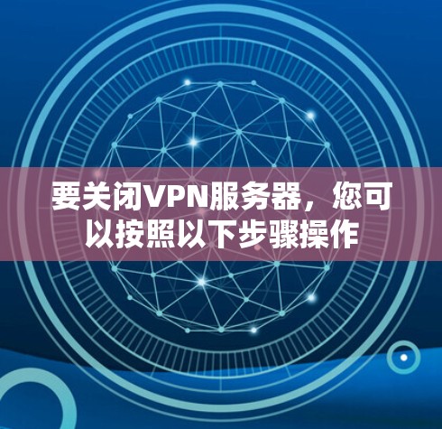 要关闭VPN服务器，您可以按照以下步骤操作