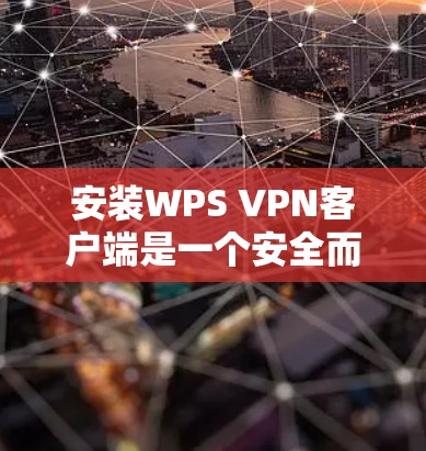 安装WPS VPN客户端是一个安全而实用的步骤，确保你的网络访问更加可靠和可信。以下是一步步的指南