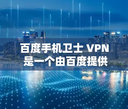 百度手机卫士 VPN 是一个由百度提供的手机VPN服务，旨在为用户提供在手机上进行VPN的便利。该服务通过网络连接，允许用户在线浏览、下载和使用互联网资源。以下是关于该服务的详细信息