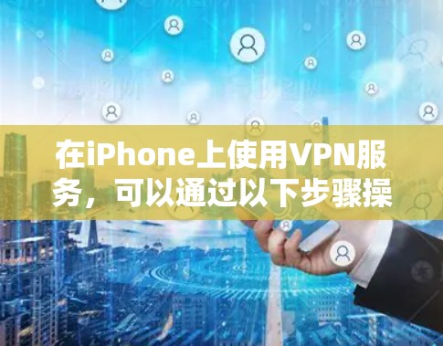 在iPhone上使用VPN服务，可以通过以下步骤操作