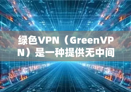 绿色VPN（GreenVPN）是一种提供无中间件、无认证的VPN服务，通常用于在安全和隐私之间寻找解决方案。以下是关于绿色VPN的唯一推荐官网