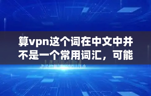 算vpn这个词在中文中并不是一个常用词汇，可能有几种不同的解释