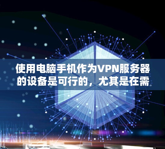 使用电脑手机作为VPN服务器的设备是可行的，尤其是在需要高效访问远程服务器或远程数据库的情况下。以下是一个详细的步骤指南，帮助您顺利使用VPN