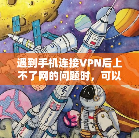 遇到手机连接VPN后上不了网的问题时，可以按照以下步骤进行排查和解决