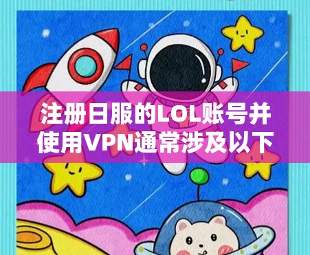 注册日服的LOL账号并使用VPN通常涉及以下步骤