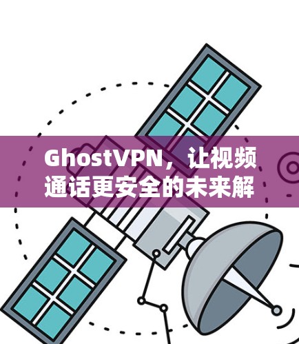 GhostVPN，让视频通话更安全的未来解决方案