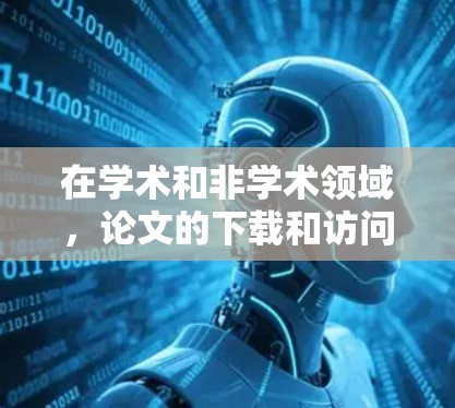 在学术和非学术领域，论文的下载和访问可能面临不同的情况，尤其是在使用VPN的情况下。以下是一些常见的问题和解决方案