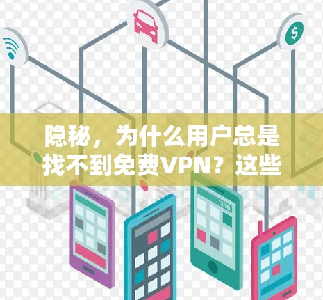 隐秘，为什么用户总是找不到免费VPN？这些小陷阱你必须知道