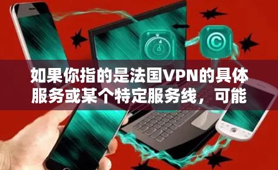 如果你指的是法国VPN的具体服务或某个特定服务线，可能需要更多的信息来提供更准确的建议。如果您有更多具体问题，欢迎进一步说明
