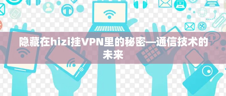 隐藏在hizi挂VPN里的秘密—通信技术的未来