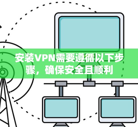 安装VPN需要遵循以下步骤，确保安全且顺利