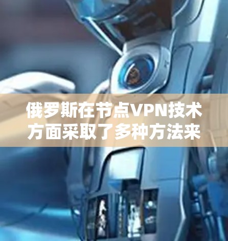 俄罗斯在节点VPN技术方面采取了多种方法来保护数据和网络安全。以下是关于俄罗斯节点VPN技术的详细信息 俄罗斯在节点VPN技术方面采取了多种方法来保护数据和网络安全。以下是关于俄罗斯节点VPN技术的详细信息