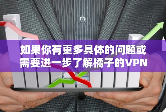 如果你有更多具体的问题或需要进一步了解橘子的VPN服务，可以参考他们的官方信息或联系他们获取详细资料