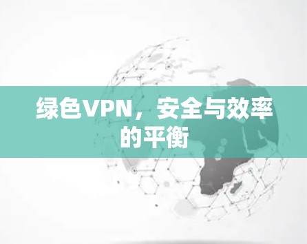 绿色VPN，安全与效率的平衡