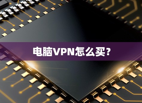 电脑VPN怎么买? 电脑VPN怎么买?