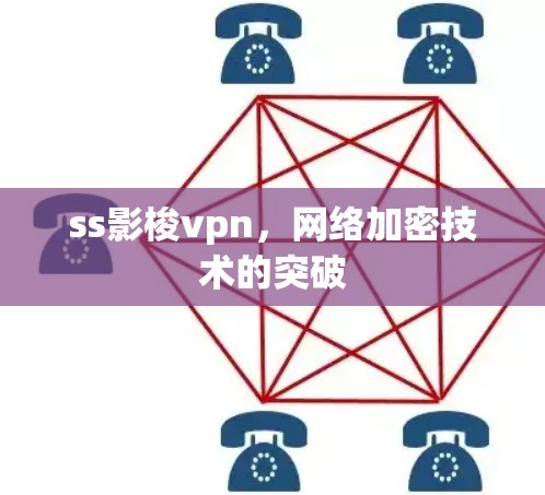 ss影梭vpn，网络加密技术的突破