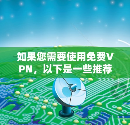 如果您需要使用免费VPN，以下是一些推荐的平台和工具，它们提供丰富的功能和高质量的视频体验