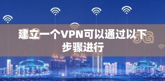 建立一个VPN可以通过以下步骤进行