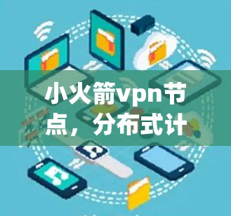 小火箭vpn节点，分布式计算与实时监控的创新解决方案