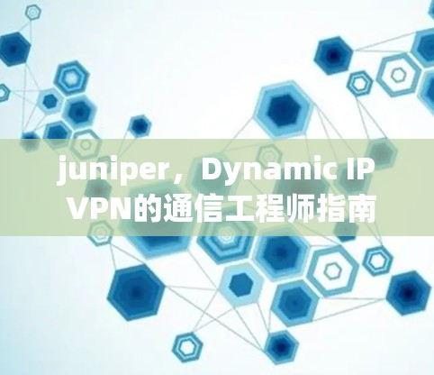 juniper，Dynamic IP VPN的通信工程师指南