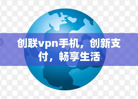 创联vpn手机，创新支付，畅享生活