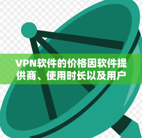VPN软件的价格因软件提供商、使用时长以及用户的具体需求而有所不同。以下是一些常见的VPN软件及其价格范围，供您参考