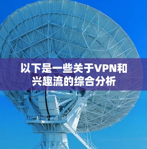 以下是一些关于VPN和兴趣流的综合分析 以下是一些关于VPN和兴趣流的综合分析
